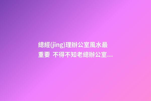 總經(jīng)理辦公室風水最重要  不得不知老總辦公室必備的魚缸風水寶物